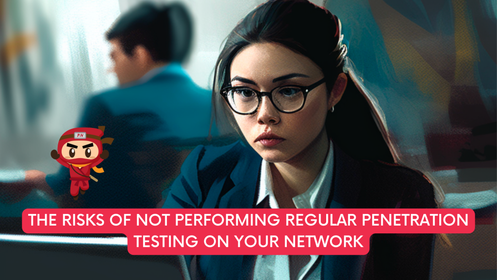 risks of not performing regular penetration testing on your network