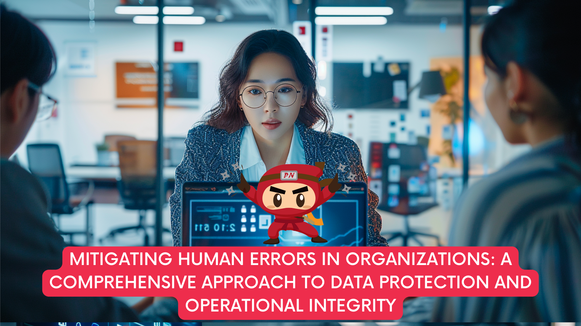 Mitigating Human Errors in Organizations: A Comprehensive Approach to Data Protection and Operational Integrity