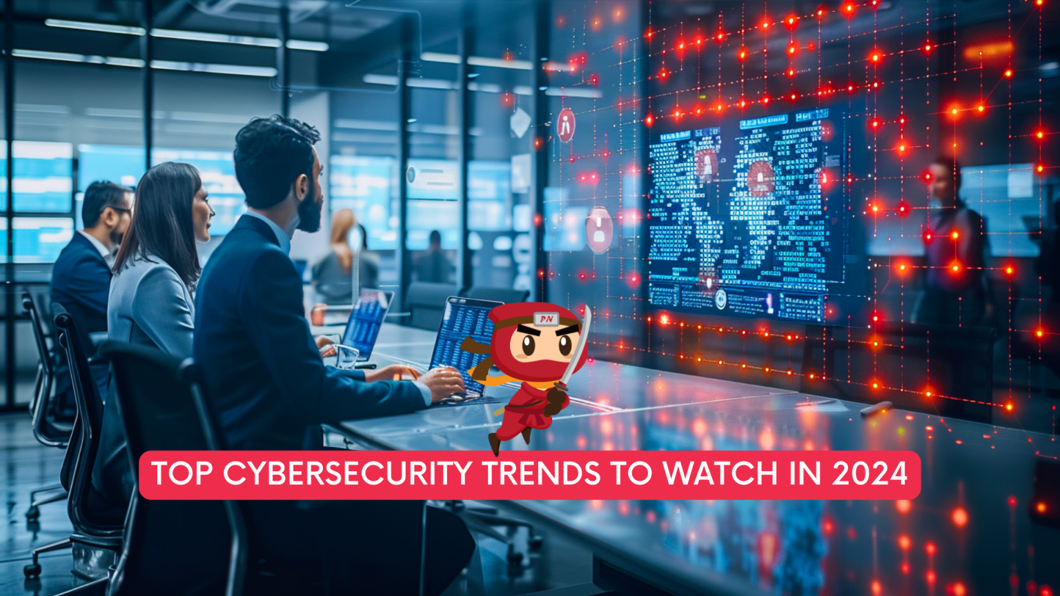 Top Cybersecurity Trends to Watch in 2024 - Privacy Ninja
