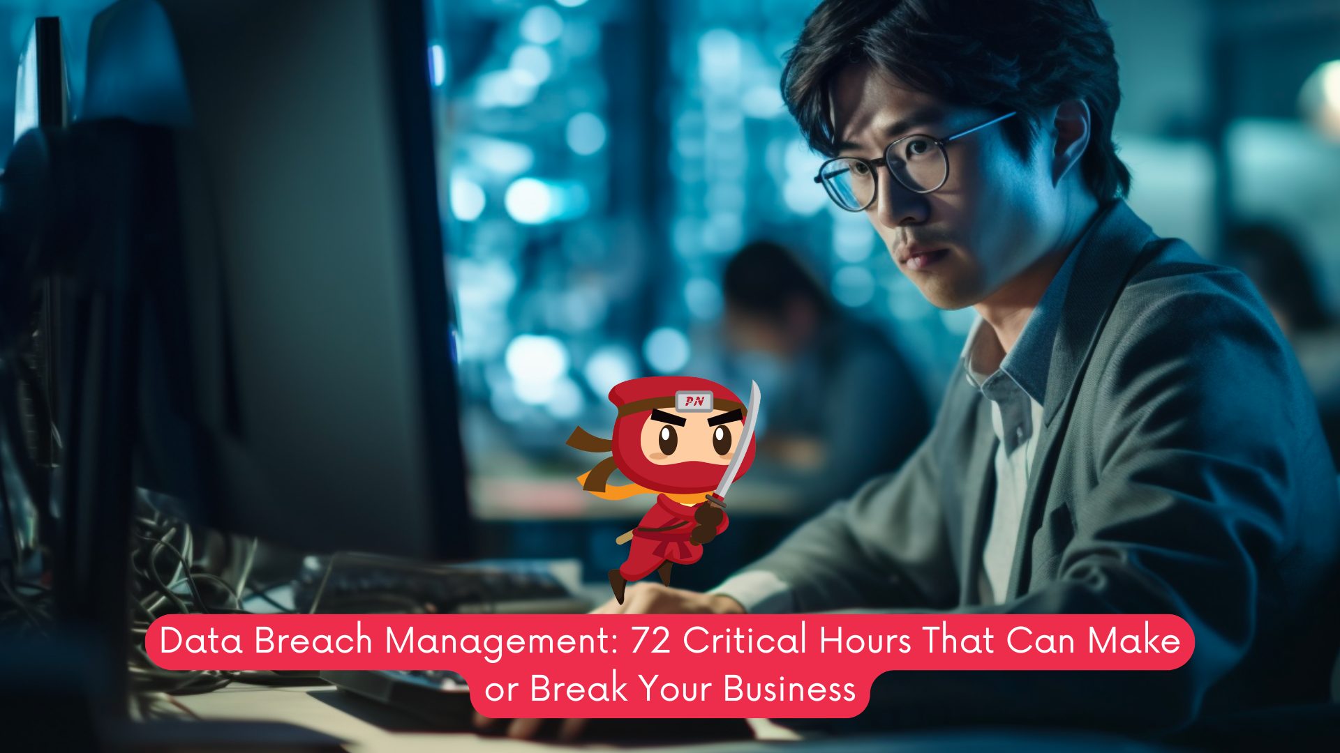 Data Breach Management: 72 Critical Hours That Can Make or Break Your Business