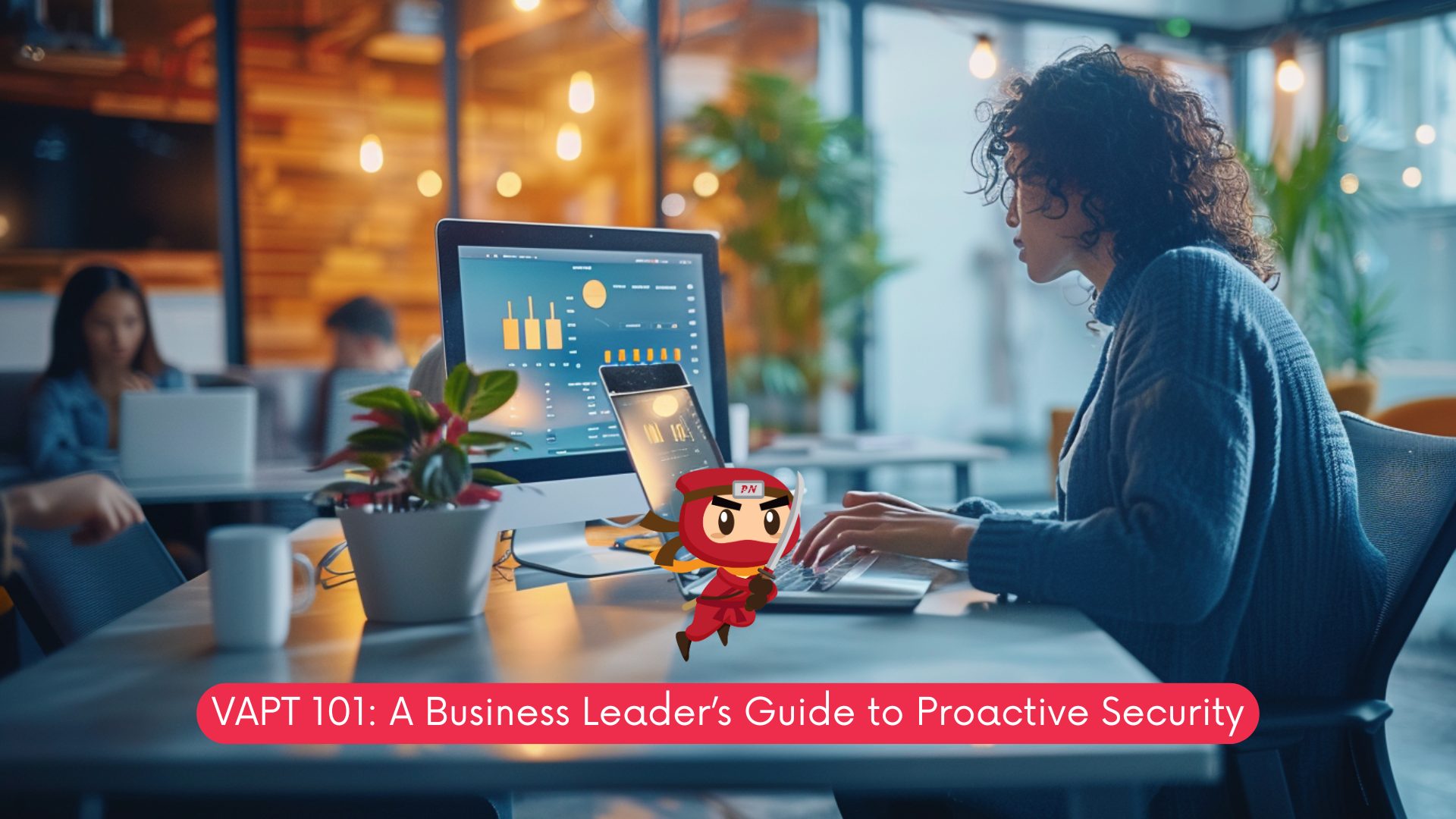 VAPT 101: A Business Leader’s Guide to Proactive Security