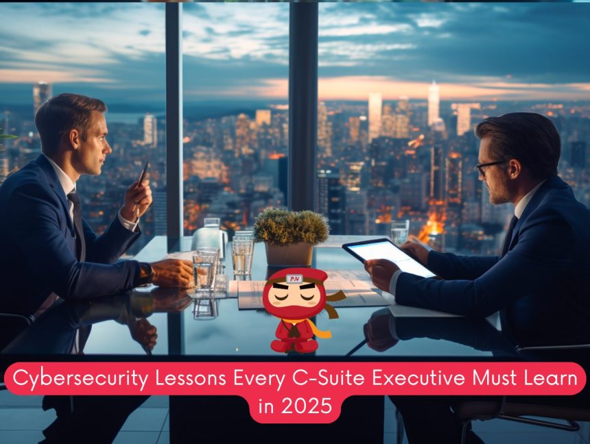 Cybersecurity Lessons Every C-Suite Executive Must Learn in 2025
