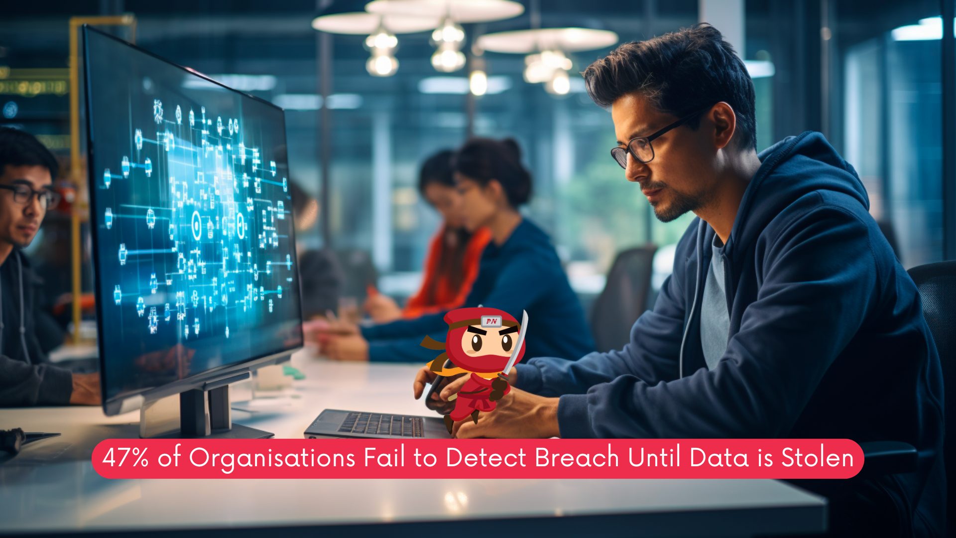 47% of Organisations Fail to Detect Breach Until Data is Stolen 1 Organisations
